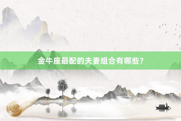 金牛座最配的夫妻组合有哪些？