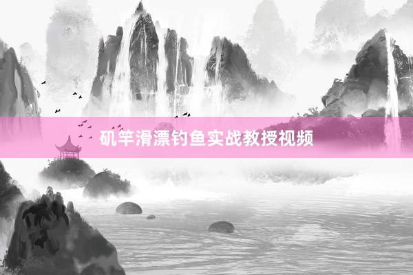 矶竿滑漂钓鱼实战教授视频